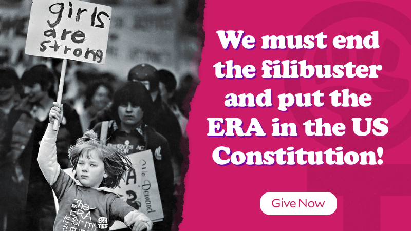 We must end the filibuster and put the ERA in the US Constitution! Give Now